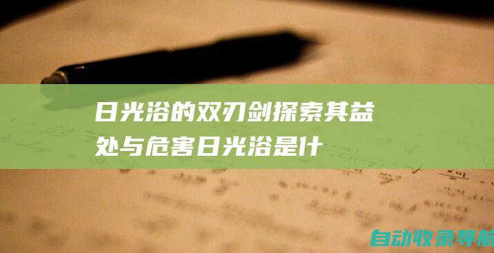 日光浴的双刃剑：探索其益处与危害(日光浴是什么)