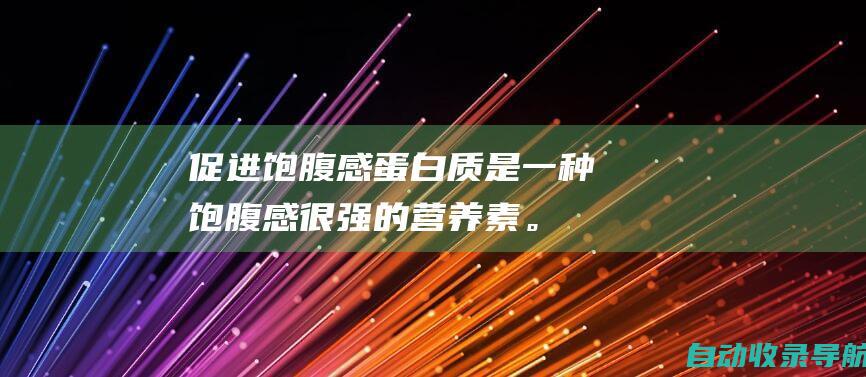 促进饱腹感：蛋白质是一种饱腹感很强的营养素。食用合素乳清蛋白可以帮助你感到饱足，减少卡路里的摄入。(增加饱腹感)