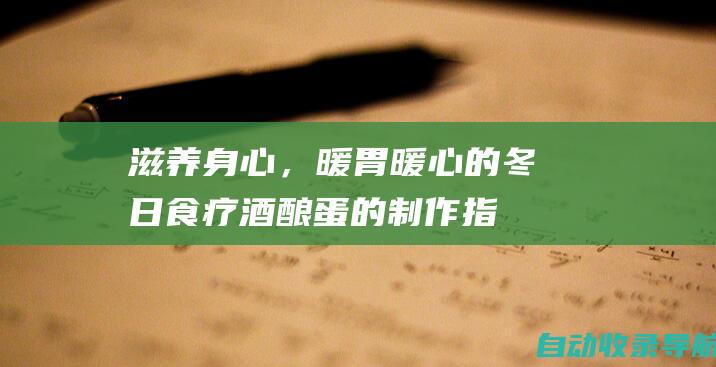 滋养身心，暖胃暖心的冬日食疗：酒酿蛋的制作指南(温暖心灵,滋养生命)