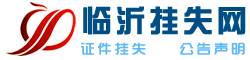 临沂报业集团广告中心（挂失声明登报电话：15053979207 0539-3915567）- 临沂挂失网（沂蒙晚报 齐鲁晚报 临沂日报 遗失声明登报）-临沂挂失网