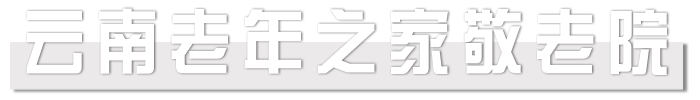 云南老年之家敬老院【官网】