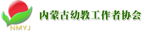 内蒙古幼教协会|呼和浩特幼教协会|内蒙古幼教|呼和浩特幼教|呼和浩特协会|内蒙古协会|内蒙古幼教工作者协会