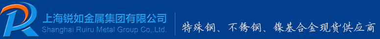 上海锐如金属集团有限公司特殊钢|不锈钢|镍基合金|铜铝钛合金现货供应商